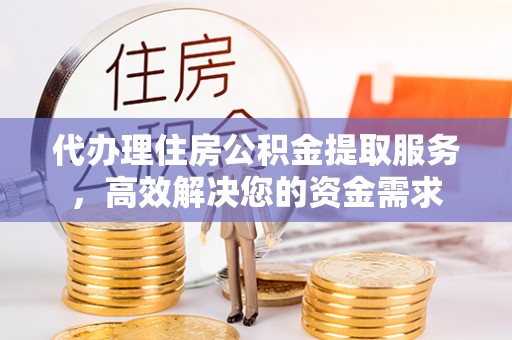 泗县代办理住房公积金提取服务，高效解决您的资金需求