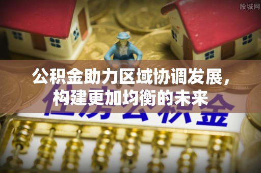 泗县公积金助力区域协调发展，构建更加均衡的未来