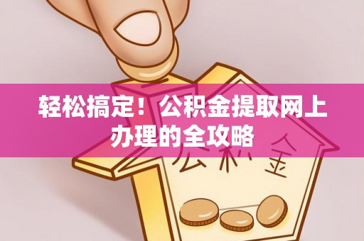 泗县轻松搞定！公积金提取网上办理的全攻略
