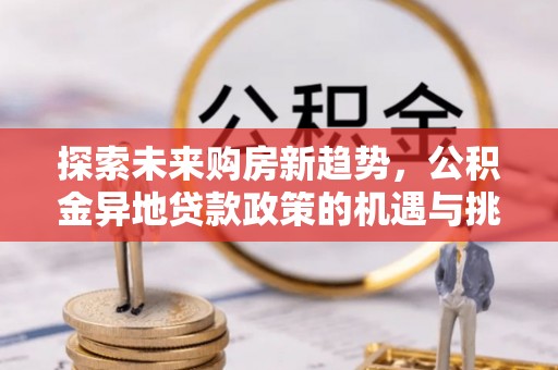 泗县探索未来购房新趋势，公积金异地贷款政策的机遇与挑战