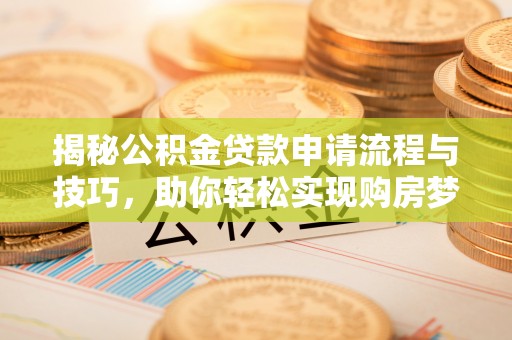泗县揭秘公积金贷款申请流程与技巧，助你轻松实现购房梦想