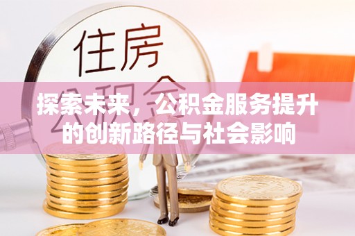 泗县探索未来，公积金服务提升的创新路径与社会影响