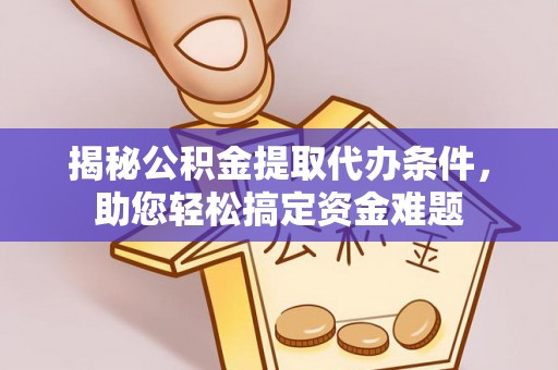 泗县揭秘公积金提取代办条件，助您轻松搞定资金难题
