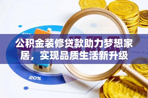 泗县公积金装修贷款助力梦想家居，实现品质生活新升级